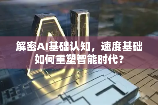 解密AI基础认知,速度基础如何重塑智能时代?-第1张图片-星博讯网络科技知识-SEO优化技巧|AI知识科普|互联网行业干货大全 解密AI基础认知,速度基础如何重塑智能时代?-第1张图片-星博讯网络科技知识-SEO优化技巧|AI知识科普|互联网行业干货大全