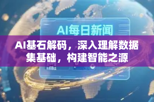 AI基石解码,深入理解数据集基础,构建智能之源-第1张图片-星博讯网络科技知识-SEO优化技巧|AI知识科普|互联网行业干货大全 AI基石解码,深入理解数据集基础,构建智能之源-第1张图片-星博讯网络科技知识-SEO优化技巧|AI知识科普|互联网行业干货大全