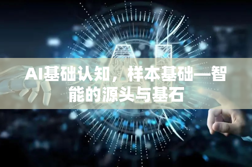 AI基础认知,样本基础—智能的源头与基石-第1张图片-星博讯网络科技知识-SEO优化技巧|AI知识科普|互联网行业干货大全 AI基础认知,样本基础—智能的源头与基石-第1张图片-星博讯网络科技知识-SEO优化技巧|AI知识科普|互联网行业干货大全