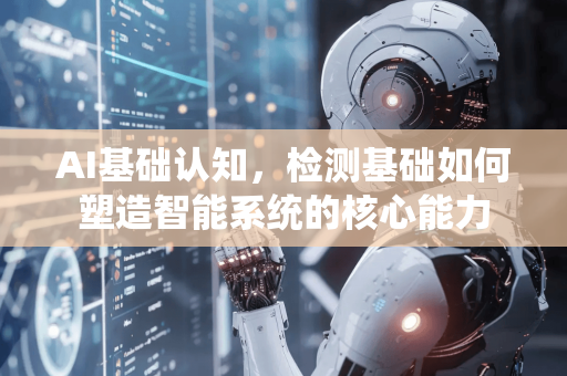 AI基础认知,检测基础如何塑造智能系统的核心能力-第1张图片-星博讯网络科技知识-SEO优化技巧|AI知识科普|互联网行业干货大全 AI基础认知,检测基础如何塑造智能系统的核心能力-第1张图片-星博讯网络科技知识-SEO优化技巧|AI知识科普|互联网行业干货大全