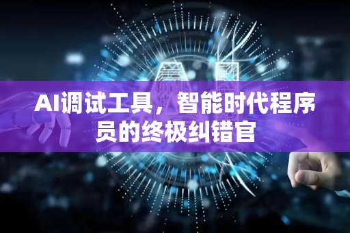 AI调试工具，智能时代程序员的终极纠错官-第1张图片-星博讯网络科技知识-SEO优化技巧|AI知识科普|互联网行业干货大全