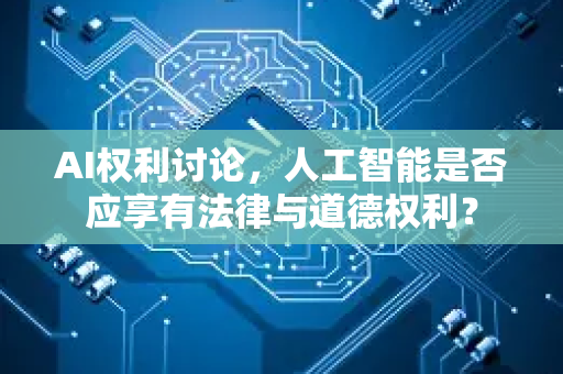 AI权利讨论，人工智能是否应享有法律与道德权利？-第1张图片-星博讯网络科技知识-SEO优化技巧|AI知识科普|互联网行业干货大全