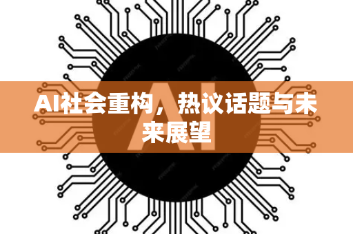 AI社会重构，热议话题与未来展望-第1张图片-星博讯网络科技知识-SEO优化技巧|AI知识科普|互联网行业干货大全