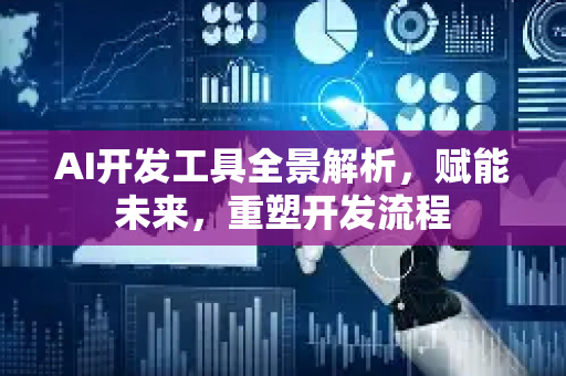 AI开发工具全景解析，赋能未来，重塑开发流程-第1张图片-星博讯网络科技知识-SEO优化技巧|AI知识科普|互联网行业干货大全