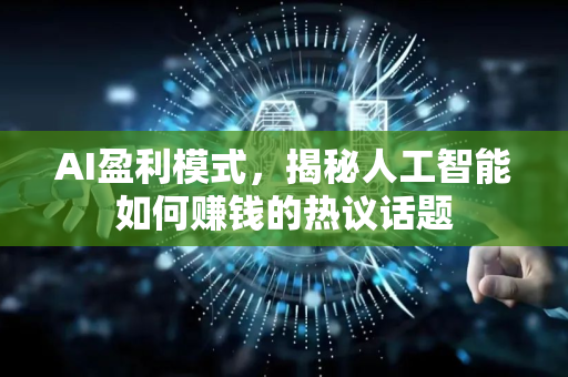 AI盈利模式,揭秘人工智能如何赚钱的热议话题-第1张图片-星博讯网络科技知识-SEO优化技巧|AI知识科普|互联网行业干货大全 AI盈利模式,揭秘人工智能如何赚钱的热议话题-第1张图片-星博讯网络科技知识-SEO优化技巧|AI知识科普|互联网行业干货大全