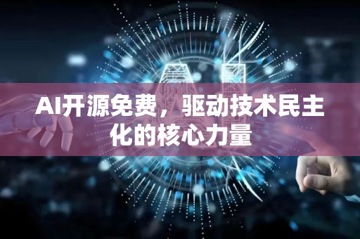 AI开源免费，驱动技术民主化的核心力量-第1张图片-星博讯网络科技知识-SEO优化技巧|AI知识科普|互联网行业干货大全
