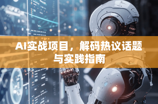 AI实战项目，解码热议话题与实践指南-第1张图片-星博讯网络科技知识-SEO优化技巧|AI知识科普|互联网行业干货大全