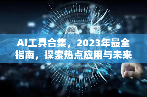 AI工具合集，2023年最全指南，探索热点应用与未来趋势-第1张图片-星博讯网络科技知识-SEO优化技巧|AI知识科普|互联网行业干货大全