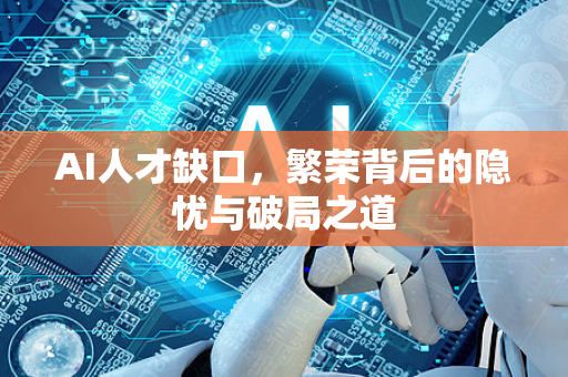 AI人才缺口,繁荣背后的隐忧与破局之道-第1张图片-星博讯网络科技知识-SEO优化技巧|AI知识科普|互联网行业干货大全 AI人才缺口,繁荣背后的隐忧与破局之道-第1张图片-星博讯网络科技知识-SEO优化技巧|AI知识科普|互联网行业干货大全