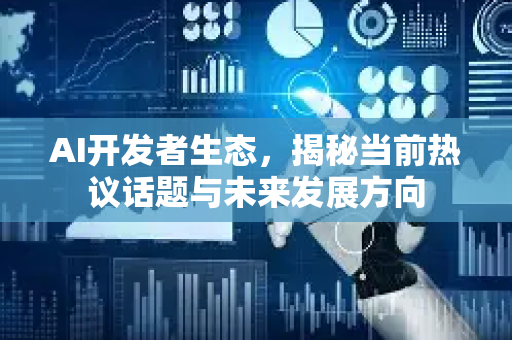 AI开发者生态,揭秘当前热议话题与未来发展方向-第1张图片-星博讯网络科技知识-SEO优化技巧|AI知识科普|互联网行业干货大全 AI开发者生态,揭秘当前热议话题与未来发展方向-第1张图片-星博讯网络科技知识-SEO优化技巧|AI知识科普|互联网行业干货大全