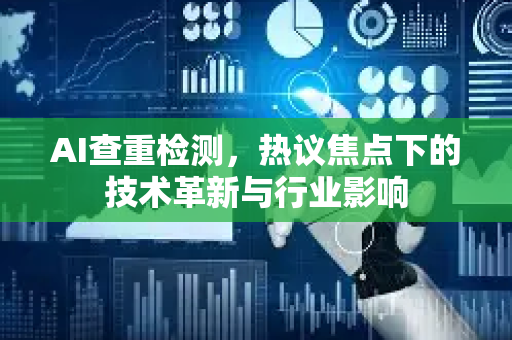 AI查重检测，热议焦点下的技术革新与行业影响-第1张图片-星博讯网络科技知识-SEO优化技巧|AI知识科普|互联网行业干货大全