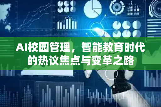 AI校园管理，智能教育时代的热议焦点与变革之路-第1张图片-星博讯网络科技知识-SEO优化技巧|AI知识科普|互联网行业干货大全
