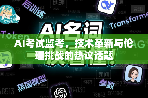 AI考试监考，技术革新与伦理挑战的热议话题-第1张图片-星博讯网络科技知识-SEO优化技巧|AI知识科普|互联网行业干货大全