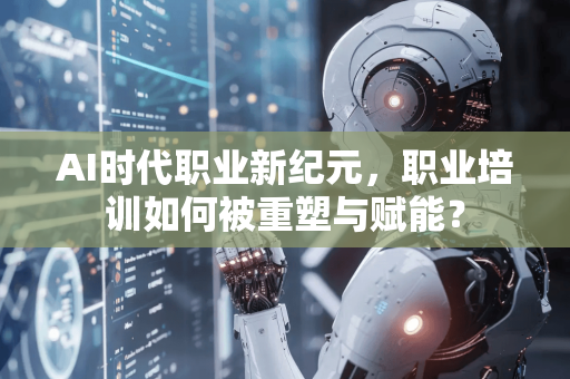 AI时代职业新纪元,职业培训如何被重塑与赋能?-第1张图片-星博讯网络科技知识-SEO优化技巧|AI知识科普|互联网行业干货大全 AI时代职业新纪元,职业培训如何被重塑与赋能?-第1张图片-星博讯网络科技知识-SEO优化技巧|AI知识科普|互联网行业干货大全
