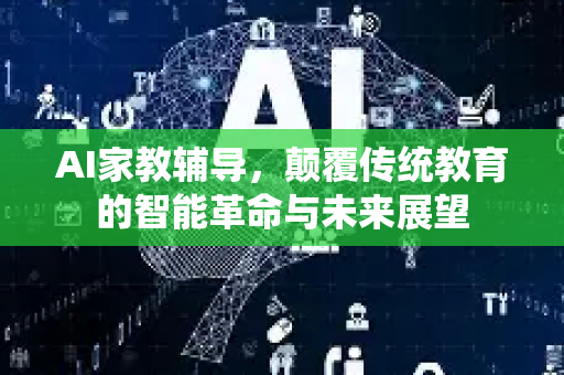 AI家教辅导，颠覆传统教育的智能革命与未来展望-第1张图片-星博讯网络科技知识-SEO优化技巧|AI知识科普|互联网行业干货大全