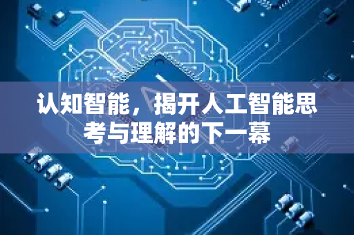 认知智能，揭开人工智能思考与理解的下一幕