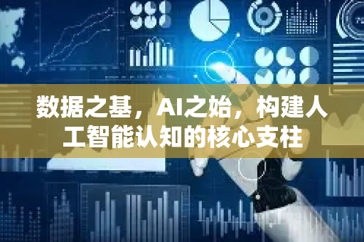 数据之基，AI之始，构建人工智能认知的核心支柱