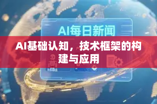 AI基础认知，技术框架的构建与应用