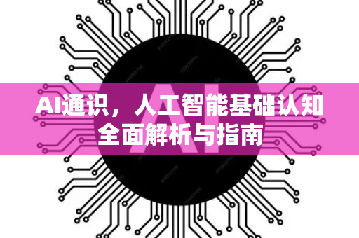 AI通识，人工智能基础认知全面解析与指南
