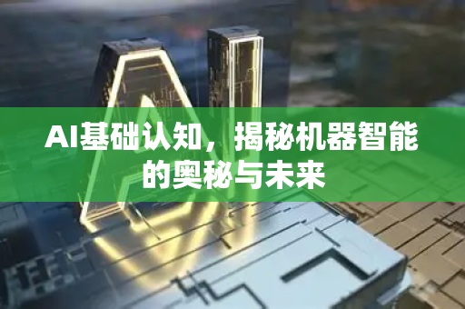 AI基础认知，揭秘机器智能的奥秘与未来