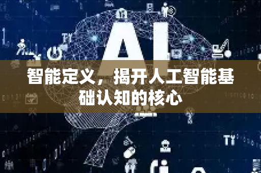 智能定义，揭开人工智能基础认知的核心