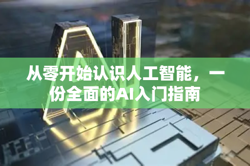 从零开始认识人工智能，一份全面的AI入门指南