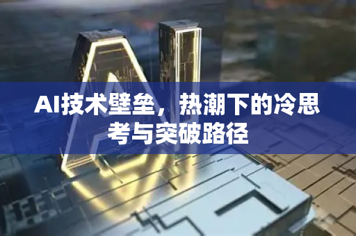 AI技术壁垒，热潮下的冷思考与突破路径-第1张图片-星博讯网络科技知识-SEO优化技巧|AI知识科普|互联网行业干货大全