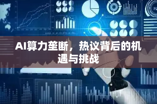 AI算力垄断，热议背后的机遇与挑战-第1张图片-星博讯网络科技知识-SEO优化技巧|AI知识科普|互联网行业干货大全