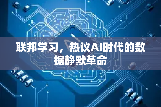 联邦学习，热议AI时代的数据静默革命-第1张图片-星博讯网络科技知识-SEO优化技巧|AI知识科普|互联网行业干货大全