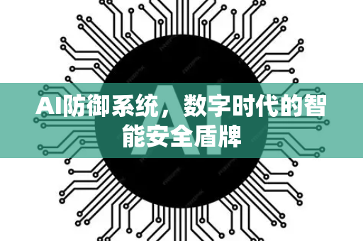 AI防御系统，数字时代的智能安全盾牌-第1张图片-星博讯网络科技知识-SEO优化技巧|AI知识科普|互联网行业干货大全