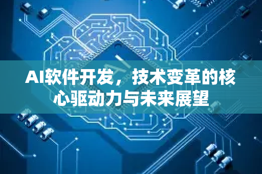 AI软件开发，技术变革的核心驱动力与未来展望-第1张图片-星博讯网络科技知识-SEO优化技巧|AI知识科普|互联网行业干货大全