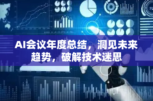 AI会议年度总结，洞见未来趋势，破解技术迷思-第1张图片-星博讯网络科技知识-SEO优化技巧|AI知识科普|互联网行业干货大全