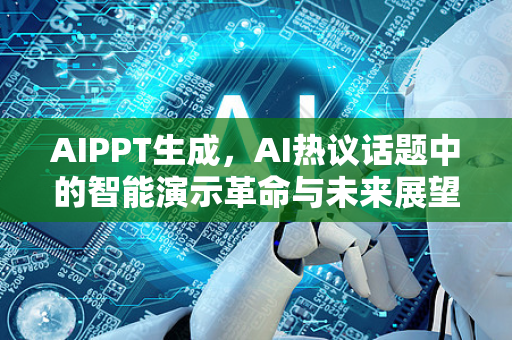 AIPPT生成，AI热议话题中的智能演示革命与未来展望-第1张图片-星博讯网络科技知识-SEO优化技巧|AI知识科普|互联网行业干货大全