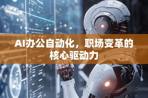 AI办公自动化，职场变革的核心驱动力-第1张图片-星博讯网络科技知识-SEO优化技巧|AI知识科普|互联网行业干货大全