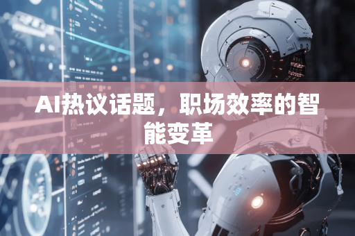 AI热议话题，职场效率的智能变革-第1张图片-星博讯网络科技知识-SEO优化技巧|AI知识科普|互联网行业干货大全