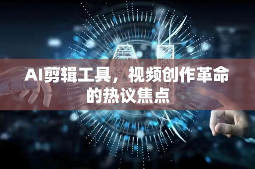 AI剪辑工具，视频创作革命的热议焦点-第1张图片-星博讯网络科技知识-SEO优化技巧|AI知识科普|互联网行业干货大全