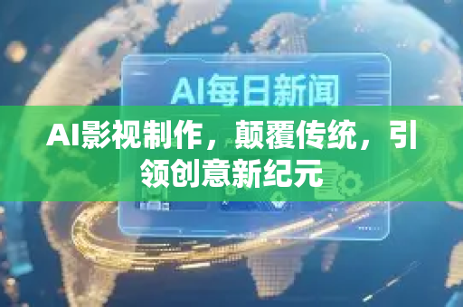 AI影视制作，颠覆传统，引领创意新纪元-第1张图片-星博讯网络科技知识-SEO优化技巧|AI知识科普|互联网行业干货大全