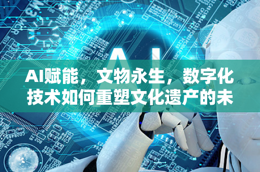 AI赋能，文物永生，数字化技术如何重塑文化遗产的未来-第1张图片-星博讯网络科技知识-SEO优化技巧|AI知识科普|互联网行业干货大全