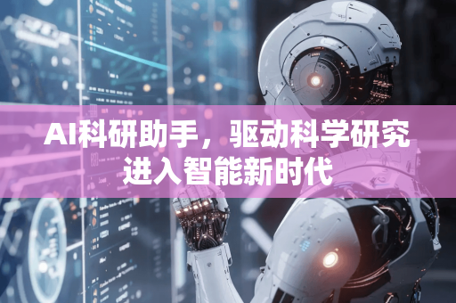 AI科研助手，驱动科学研究进入智能新时代-第1张图片-星博讯网络科技知识-SEO优化技巧|AI知识科普|互联网行业干货大全