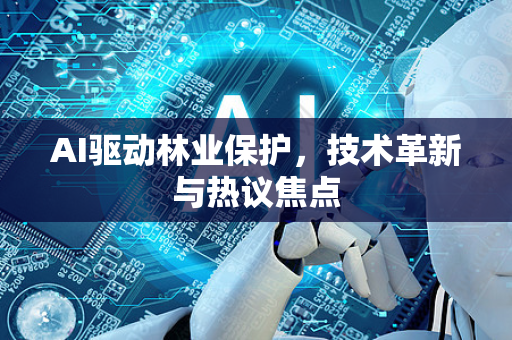 AI驱动林业保护，技术革新与热议焦点-第1张图片-星博讯网络科技知识-SEO优化技巧|AI知识科普|互联网行业干货大全