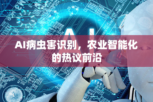 AI病虫害识别,农业智能化的热议前沿-第1张图片-星博讯网络科技知识-SEO优化技巧|AI知识科普|互联网行业干货大全 AI病虫害识别,农业智能化的热议前沿-第1张图片-星博讯网络科技知识-SEO优化技巧|AI知识科普|互联网行业干货大全