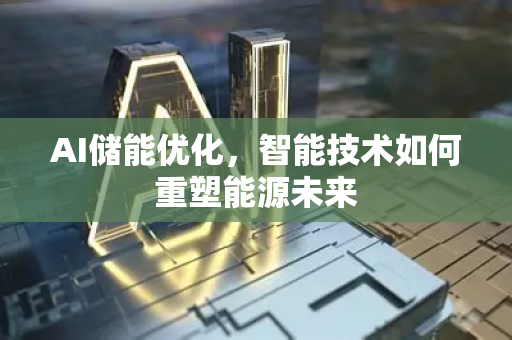 AI储能优化，智能技术如何重塑能源未来-第1张图片-星博讯网络科技知识-SEO优化技巧|AI知识科普|互联网行业干货大全