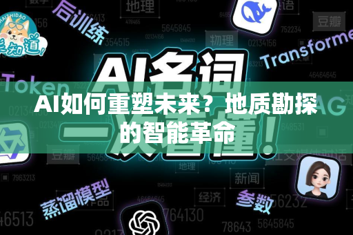 AI如何重塑未来？地质勘探的智能革命-第1张图片-星博讯网络科技知识-SEO优化技巧|AI知识科普|互联网行业干货大全