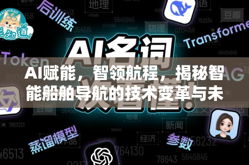 AI赋能，智领航程，揭秘智能船舶导航的技术变革与未来趋势-第1张图片-星博讯网络科技知识-SEO优化技巧|AI知识科普|互联网行业干货大全