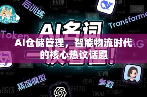 AI仓储管理，智能物流时代的核心热议话题-第1张图片-星博讯网络科技知识-SEO优化技巧|AI知识科普|互联网行业干货大全