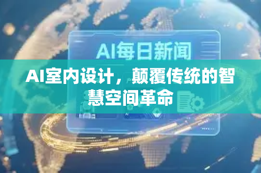 AI室内设计，颠覆传统的智慧空间革命-第1张图片-星博讯网络科技知识-SEO优化技巧|AI知识科普|互联网行业干货大全