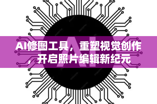 AI修图工具，重塑视觉创作，开启照片编辑新纪元-第1张图片-星博讯网络科技知识-SEO优化技巧|AI知识科普|互联网行业干货大全