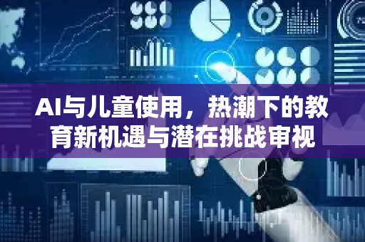 AI与儿童使用，热潮下的教育新机遇与潜在挑战审视-第1张图片-星博讯网络科技知识-SEO优化技巧|AI知识科普|互联网行业干货大全