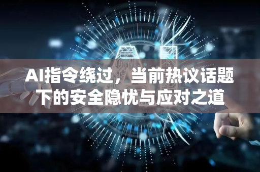 AI指令绕过，当前热议话题下的安全隐忧与应对之道-第1张图片-星博讯网络科技知识-SEO优化技巧|AI知识科普|互联网行业干货大全
