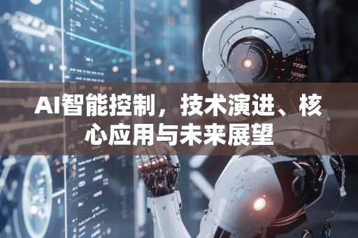AI智能控制，技术演进、核心应用与未来展望